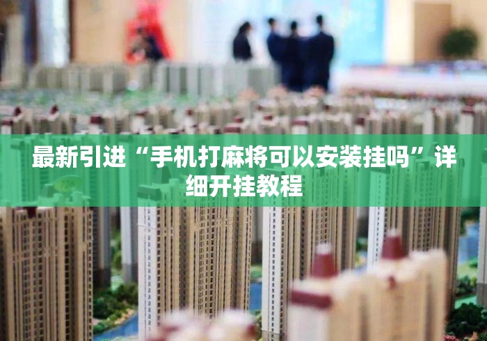 最新引进“手机打麻将可以安装挂吗	”详细开挂教程