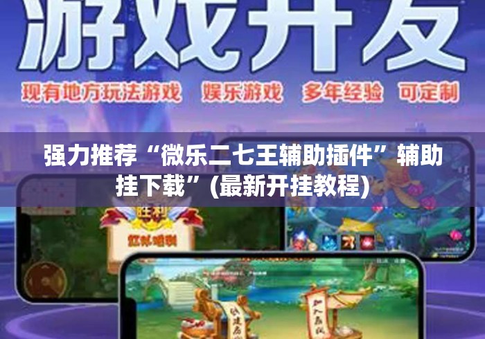 强力推荐“微乐二七王辅助插件”辅助挂下载”(最新开挂教程)