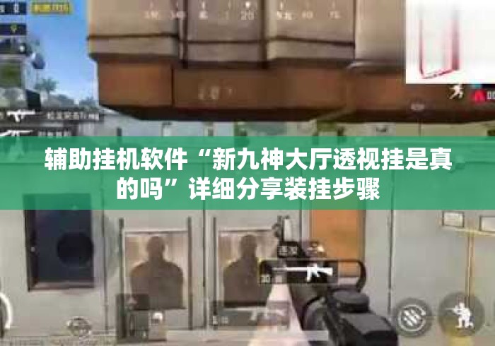 辅助挂机软件“新九神大厅透视挂是真的吗”详细分享装挂步骤