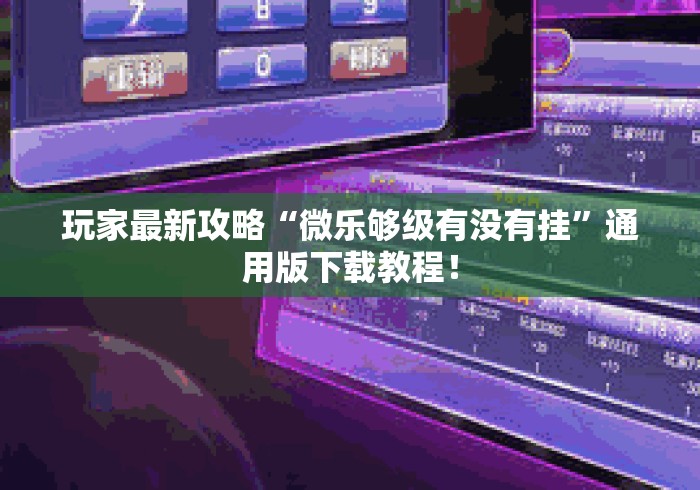 玩家最新攻略“微乐够级有没有挂	”通用版下载教程！