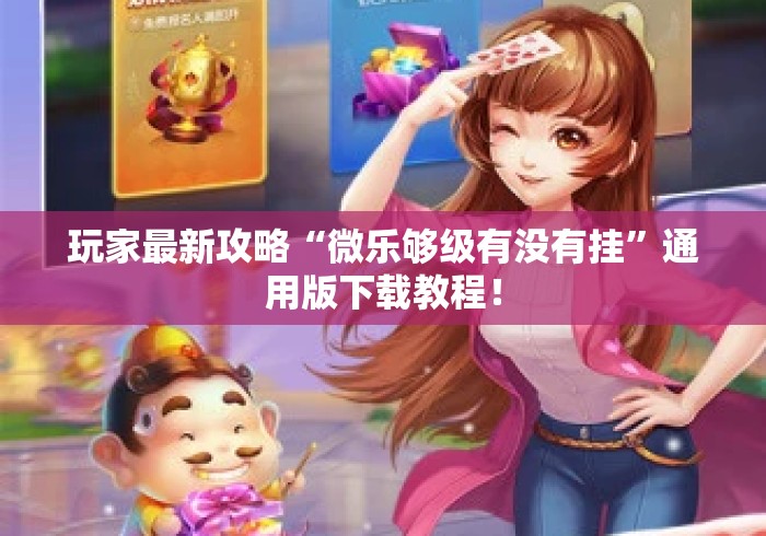 玩家最新攻略“微乐够级有没有挂”通用版下载教程！