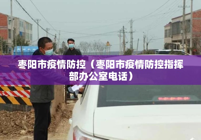 枣阳市疫情防控（枣阳市疫情防控指挥部办公室电话）