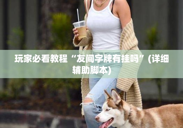 玩家必看教程“友间字牌有挂吗”(详细辅助脚本)