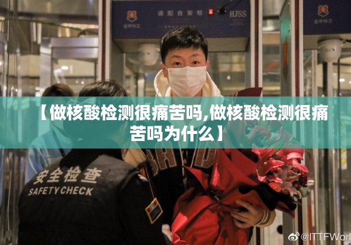 【做核酸检测很痛苦吗,做核酸检测很痛苦吗为什么】 【做核酸检测很痛苦吗,做核酸检测很痛苦吗为什么】