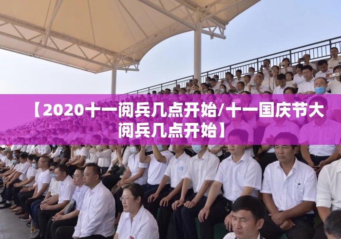 【2020十一阅兵几点开始/十一国庆节大阅兵几点开始】 【2020十一阅兵几点开始/十一国庆节大阅兵几点开始】