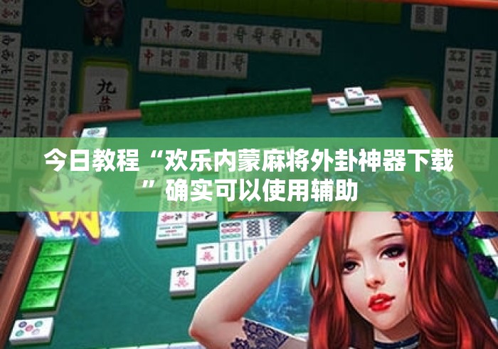今日教程“欢乐内蒙麻将外卦神器下载”确实可以使用辅助