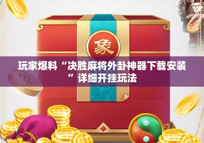 玩家爆料“决胜麻将外卦神器下载安装”详细开挂玩法