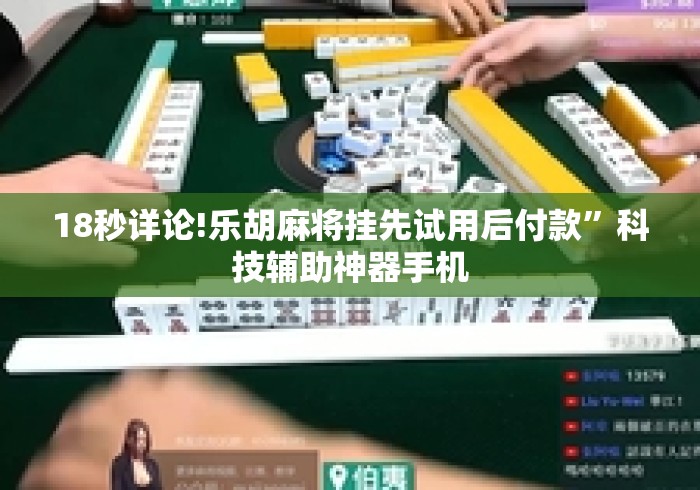 18秒详论!乐胡麻将挂先试用后付款”科技辅助神器手机