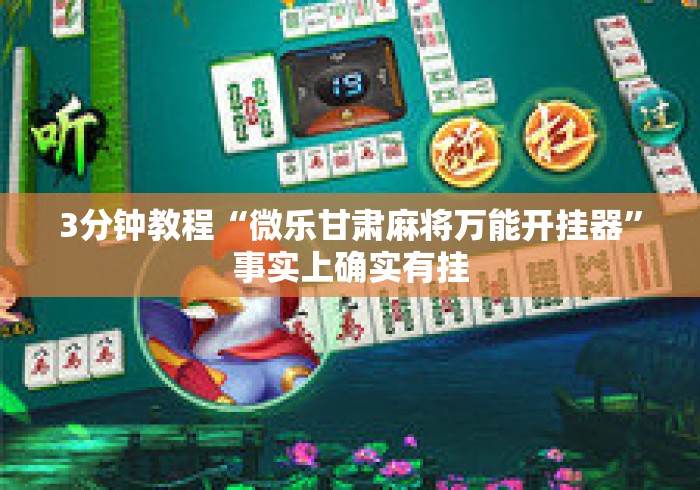 3分钟教程“微乐甘肃麻将万能开挂器”事实上确实有挂