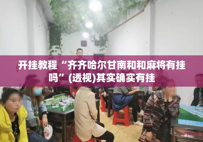 开挂教程“齐齐哈尔甘南和和麻将有挂吗	”(透视)其实确实有挂