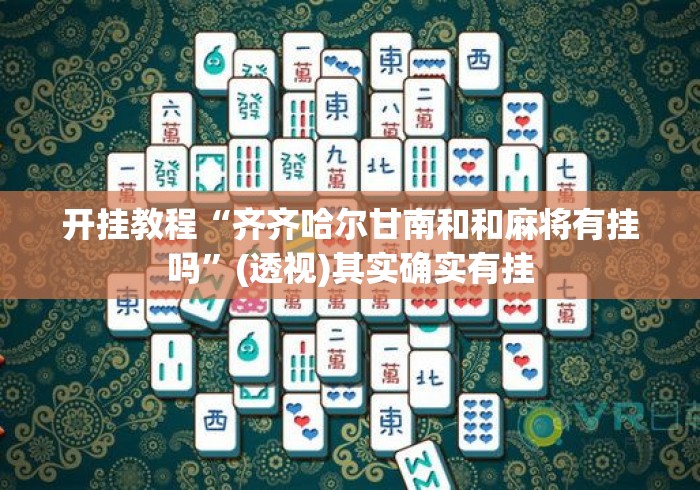 开挂教程“齐齐哈尔甘南和和麻将有挂吗”(透视)其实确实有挂