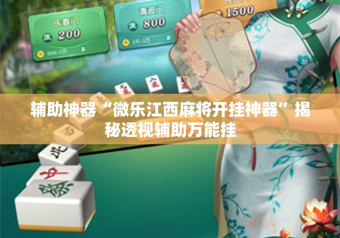 辅助神器“微乐江西麻将开挂神器”揭秘透视辅助万能挂
