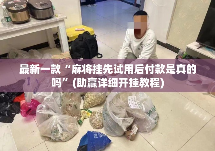 最新一款“麻将挂先试用后付款是真的吗”(助赢详细开挂教程)