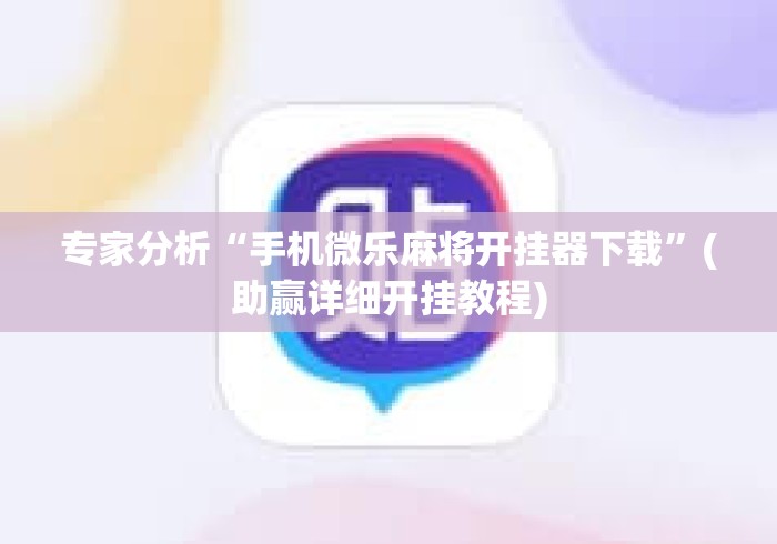 专家分析“手机微乐麻将开挂器下载”(助赢详细开挂教程)