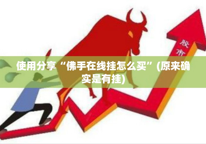 使用分享“佛手在线挂怎么买”(原来确实是有挂)