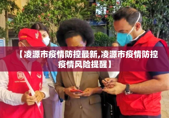 【凌源市疫情防控最新,凌源市疫情防控疫情风险提醒】 【凌源市疫情防控最新,凌源市疫情防控疫情风险提醒】