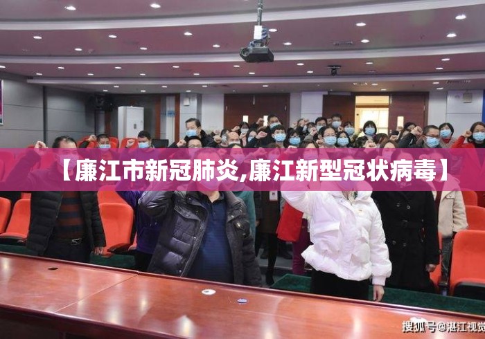 【廉江市新冠肺炎,廉江新型冠状病毒】 【廉江市新冠肺炎,廉江新型冠状病毒】