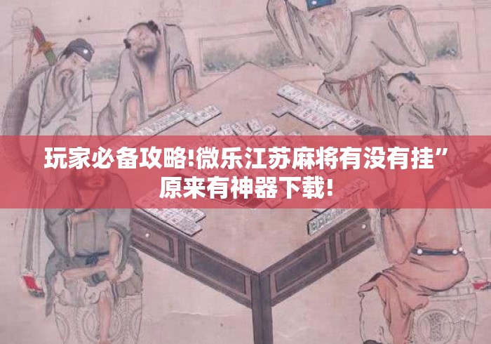 玩家必备攻略!微乐江苏麻将有没有挂”原来有神器下载!