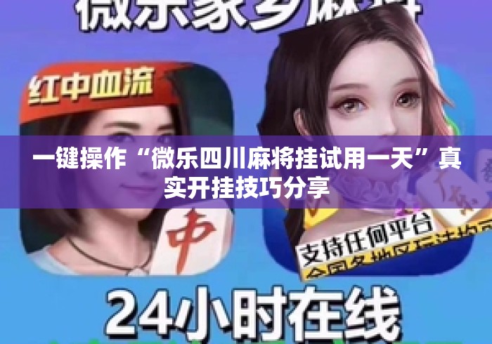 一键操作“微乐四川麻将挂试用一天	”真实开挂技巧分享