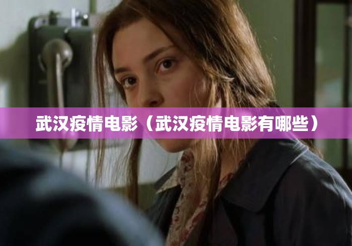 武汉疫情电影(武汉疫情电影有哪些) 武汉疫情电影(武汉疫情电影有哪些)