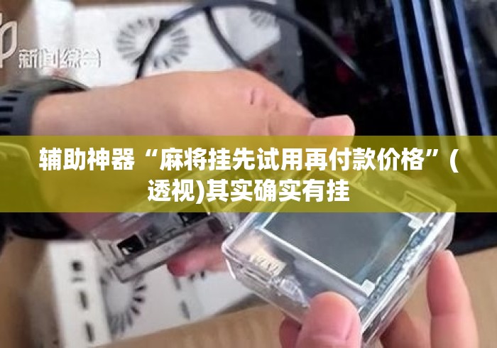 辅助神器“麻将挂先试用再付款价格	”(透视)其实确实有挂