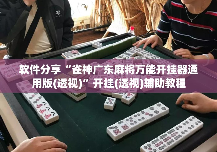 软件分享“雀神广东麻将万能开挂器通用版(透视)”开挂(透视)辅助教程