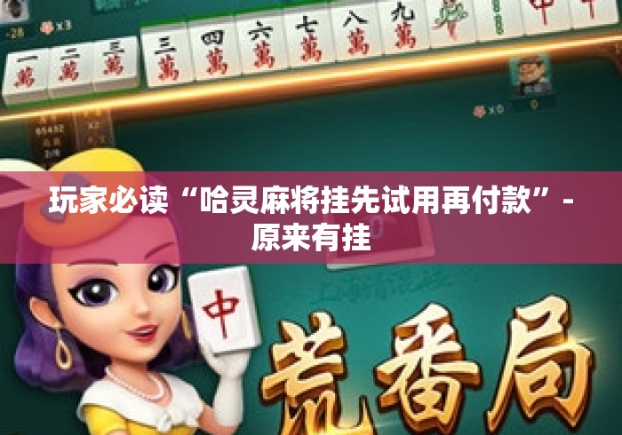 玩家必读“哈灵麻将挂先试用再付款”-原来有挂