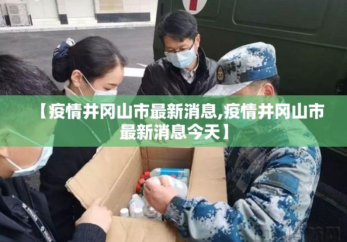 【疫情井冈山市最新消息,疫情井冈山市最新消息今天】 【疫情井冈山市最新消息,疫情井冈山市最新消息今天】
