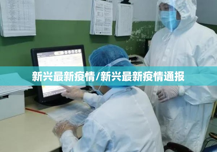 新兴最新疫情/新兴最新疫情通报 新兴最新疫情/新兴最新疫情通报