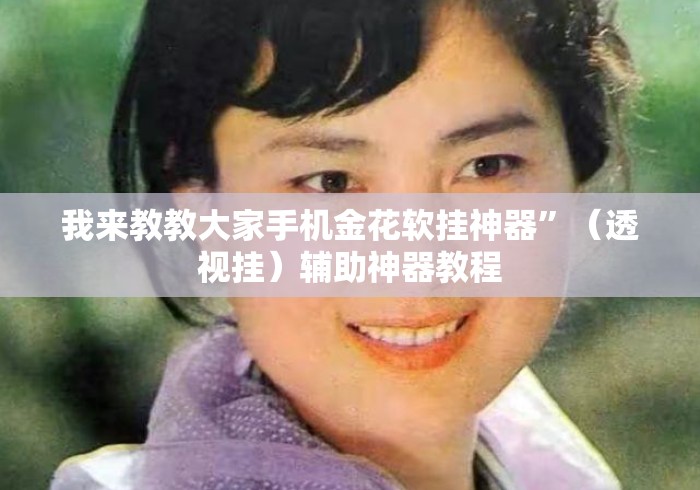 我来教教大家手机金花软挂神器”（透视挂）辅助神器教程