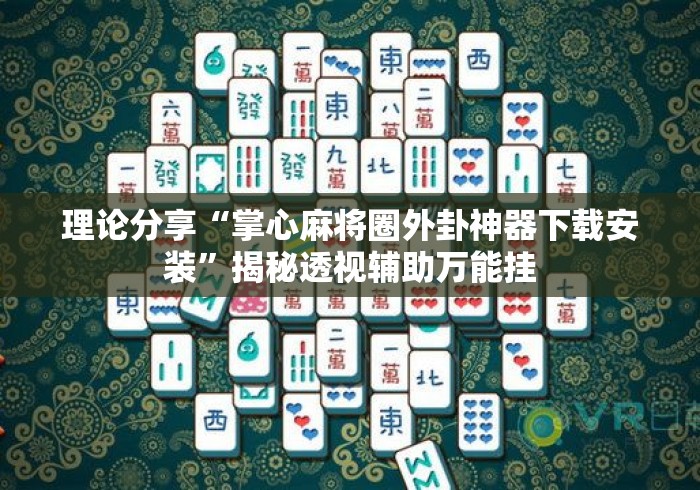 理论分享“掌心麻将圈外卦神器下载安装”揭秘透视辅助万能挂