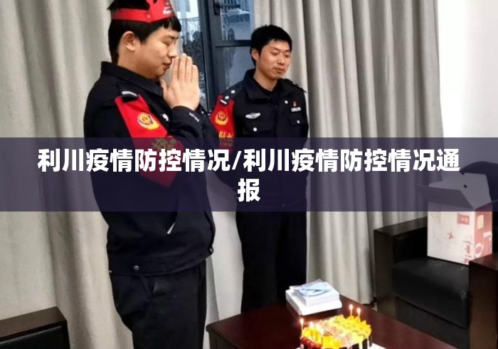 利川疫情防控情况/利川疫情防控情况通报 利川疫情防控情况/利川疫情防控情况通报