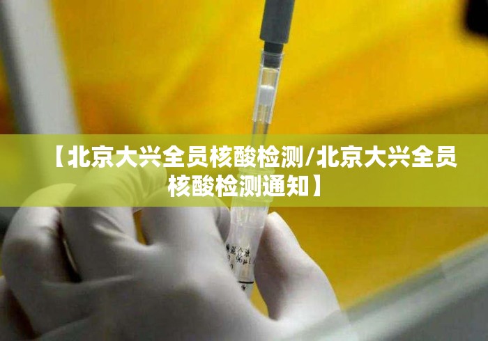 【北京大兴全员核酸检测/北京大兴全员核酸检测通知】