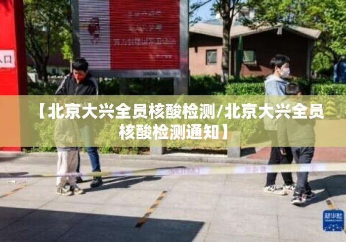 【北京大兴全员核酸检测/北京大兴全员核酸检测通知】