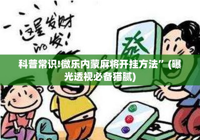 科普常识!微乐内蒙麻将开挂方法”(曝光透视必备猫腻)