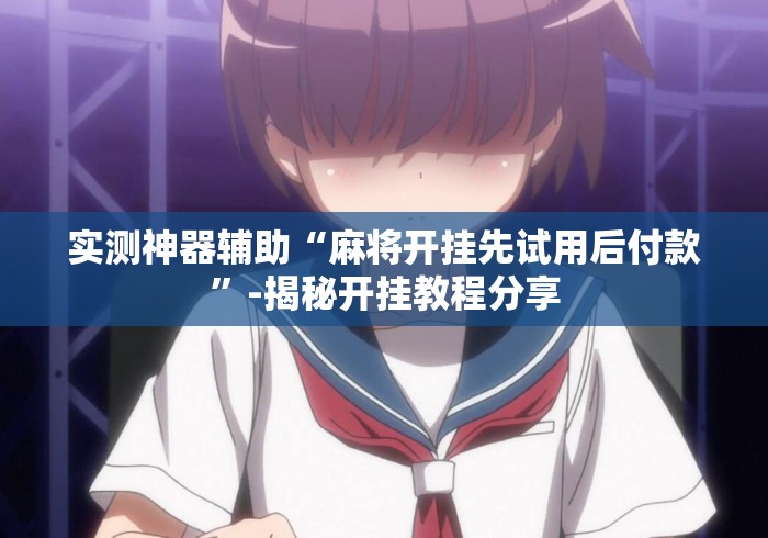 实测神器辅助“麻将开挂先试用后付款”-揭秘开挂教程分享