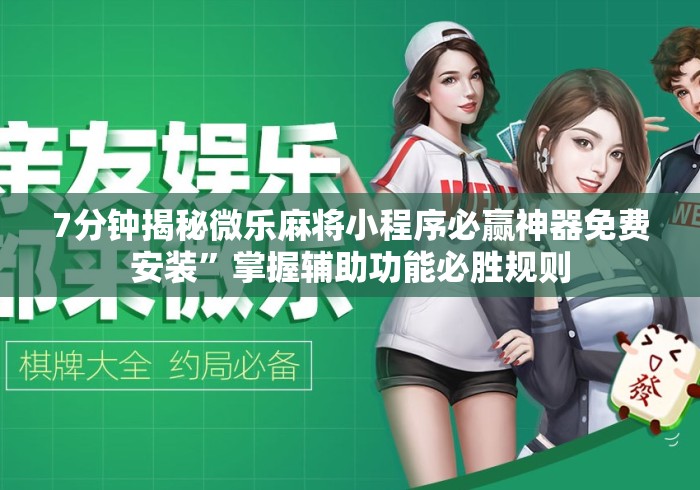 7分钟揭秘微乐麻将小程序必赢神器免费安装”掌握辅助功能必胜规则