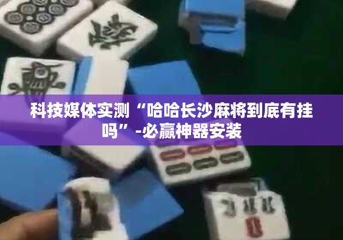 科技媒体实测“哈哈长沙麻将到底有挂吗	”-必赢神器安装