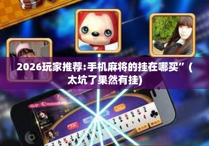 2026玩家推荐:手机麻将的挂在哪买”(太坑了果然有挂)
