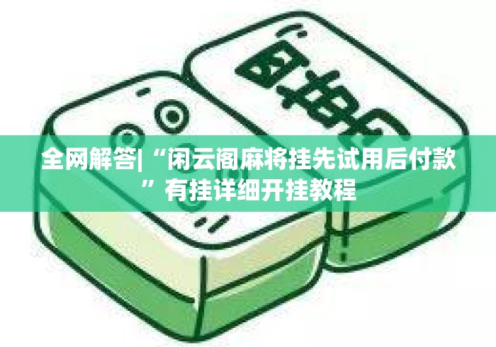 全网解答|“闲云阁麻将挂先试用后付款”有挂详细开挂教程
