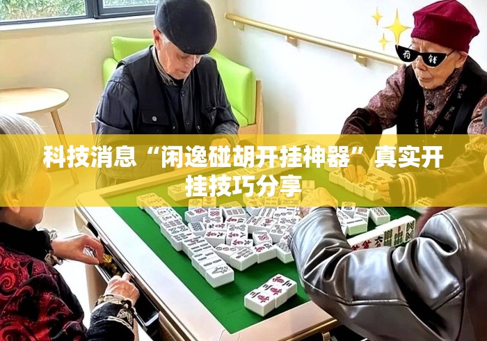 科技消息“闲逸碰胡开挂神器	”真实开挂技巧分享