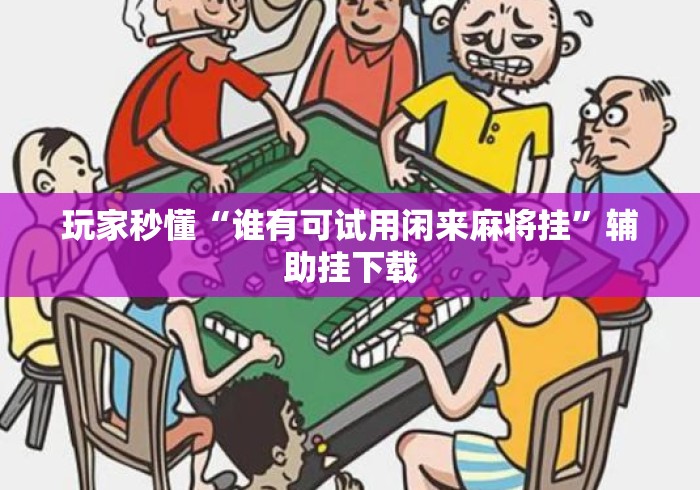 玩家秒懂“谁有可试用闲来麻将挂	”辅助挂下载