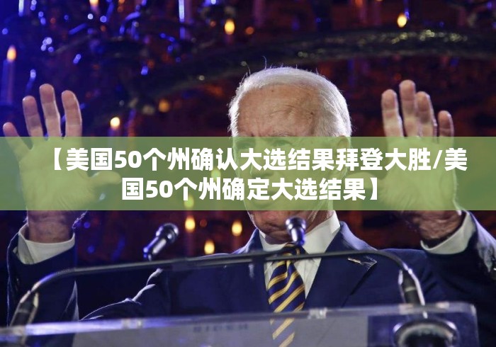 【美国50个州确认大选结果拜登大胜/美国50个州确定大选结果】 【美国50个州确认大选结果拜登大胜/美国50个州确定大选结果】