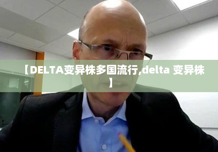 【DELTA变异株多国流行,delta 变异株】 【DELTA变异株多国流行,delta 变异株】