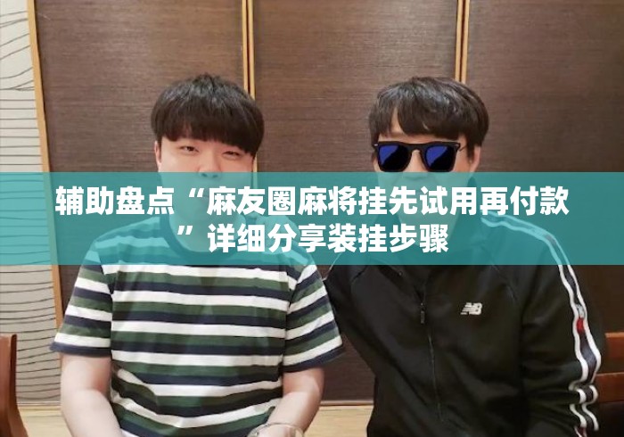 辅助盘点“麻友圈麻将挂先试用再付款”详细分享装挂步骤