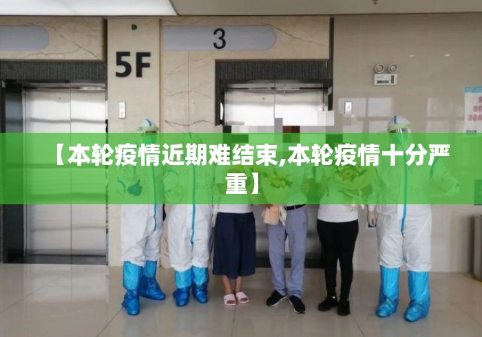 【本轮疫情近期难结束,本轮疫情十分严重】 【本轮疫情近期难结束,本轮疫情十分严重】