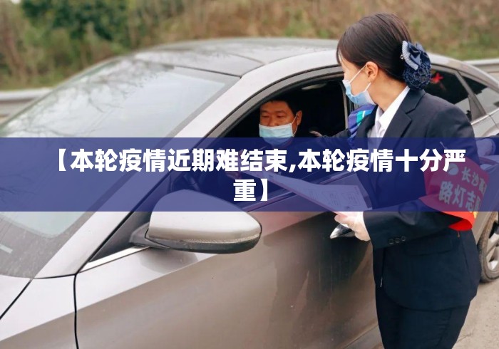 【本轮疫情近期难结束,本轮疫情十分严重】 【本轮疫情近期难结束,本轮疫情十分严重】