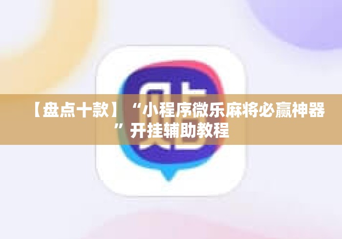 【盘点十款】“小程序微乐麻将必赢神器”开挂辅助教程