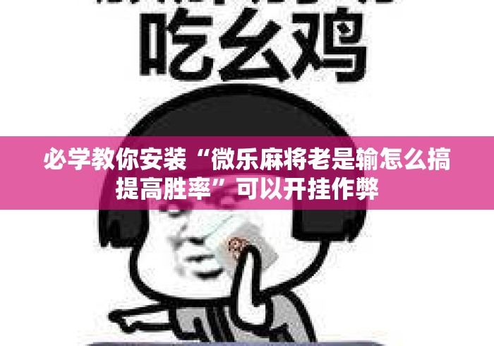 必学教你安装“微乐麻将老是输怎么搞提高胜率”可以开挂作弊
