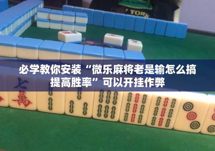 必学教你安装“微乐麻将老是输怎么搞提高胜率	”可以开挂作弊